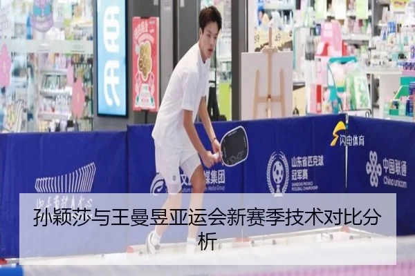 孙颖莎与王曼昱亚运会新赛季技术对比分析
